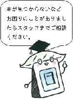 本が見つからないなどお困りのことがありましたらスタッフまでご相談ください。